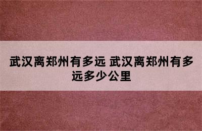 武汉离郑州有多远 武汉离郑州有多远多少公里